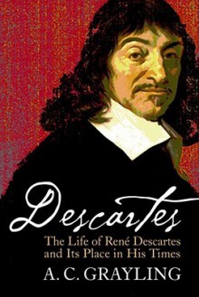 Descartes: The Life of Rene Descartes and Its Place in His Times - A.C. Grayling