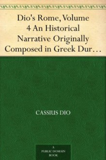 Dio's Rome, Volume 4 An Historical Narrative Originally Composed in Greek During the Reigns of Septimius Severus, Geta and Caracalla, Macrinus,Elagabalus ... Volume Extant Books 36-44 (B.C. 69-44). - Cassius Dio