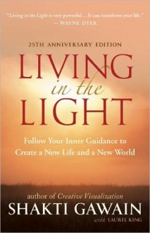 Living in the Light: Follow Your Inner Guidance to Create a New Life and a New World - Shakti Gawain, Laurel King