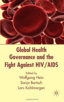 Global Health Governance and the Fight Against HIV/AIDS - Lars Kohlmorgen, Wolfgang Hein, Sonja Bartsch