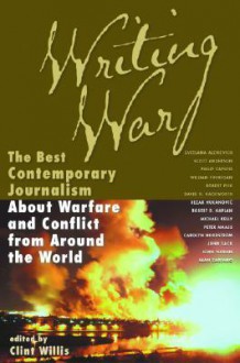 Writing War: The Best Contemporary Journalism About Warfare and Conflict from Around the World - Clint Willis