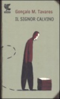 Il signor Calvino - Gonçalo M. Tavares, Roberto Mulinacci, Rachel Caiano