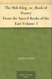 The Shih King, or, Book of Poetry From the Sacred Books of the East Volume 3 - James Legge