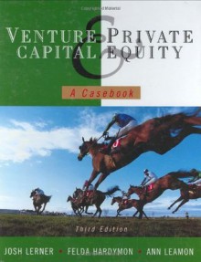 Venture Capital and Private Equity: A Casebook (v. 3) - Josh Lerner, Felda Hardymon, Ann Leamon