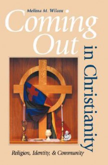 Coming Out in Christianity: Religion, Identity, and Community - Melissa M. Wilcox