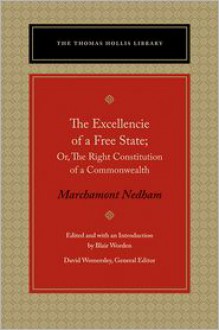 The Excellencie of a Free State: Or, The Right Constitution of a Commonwealth - Marchamont Nedham