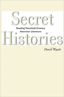 Secret Histories: Reading Twentieth-Century American Literature - David Wyatt