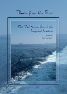 Waves from the East: New World Cinema, Asian Style; Essays and Interviews - Bert Cardullo