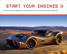 Start Your Engines: Surface Vehicle Sketches & Renderings from the Drawthrough Collection - Scott Robertson