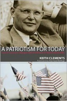 A Patriotism for Today: Love of Country in Dialogue with the Witness of Dietrich Bonhoeffer - Keith Clements, Eberhard Bethge