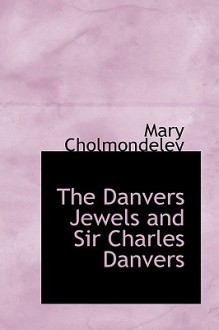 The Danvers Jewels and Sir Charles Danvers - Mary Cholmondeley