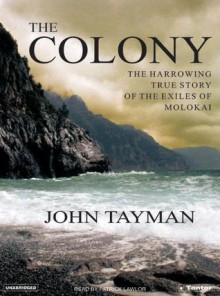 The Colony: The Harrowing True Story of the Exiles of Molokai - John Tayman, Patrick Lawlor