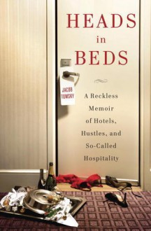 Heads in Beds: A Reckless Memoir of Hotels, Hustles, and So-Called Hospitality - Jacob Tomsky