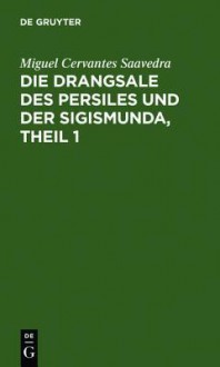 Die Drangsale Des Persiles Und Der Sigismunda, Theil 1: Eine Nordische Geschichte - Miguel de Cervantes Saavedra