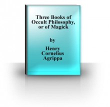 Three Books of Occult Philosophy, or of Magick - Henry Cornelius Agrippa