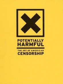 Potentially Harmful: The Art of American Censorship - Cathy Byrd, Richard Meyer