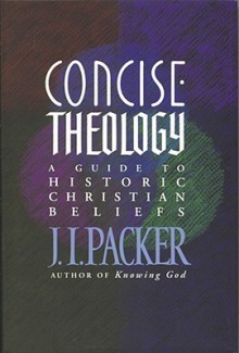 Concise Theology: A Guide To Historic Christian Beliefs - J.I. Packer