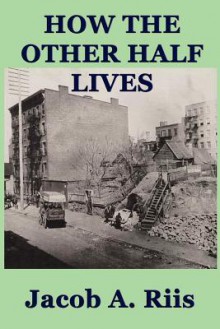 How the Other Half Lives - Jacob A. Riis