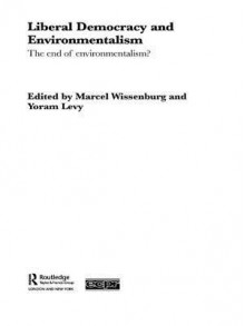 Liberal Democracy and Environmentalism: The End of Environmentalism? (Routledge/ECPR Studies in European Political Science) - Yoram Levy, Marcel Wissenburg