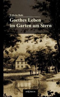 Goethes Leben Im Garten Am Stern: Die Anf Nge Von Goethes Zeit in Weimar - Wilhelm Bode