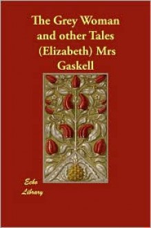 The Grey Woman, And Other Tales - Elizabeth Gaskell