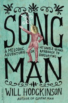 Song Man: A Melodic Adventure, or, My Single-Minded Approach to Songwriting - Will Hodgkinson