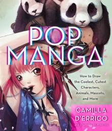 Pop Manga: How to Draw the Coolest, Cutest Characters, Animals, Mascots, and More - Camilla d'Errico