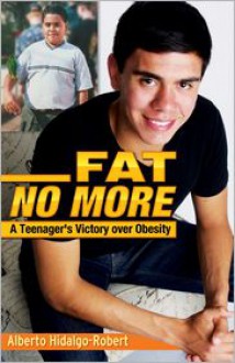 Fat No More: A Teenager's Victory Over Obesity - Alberto Hidalgo-Robert