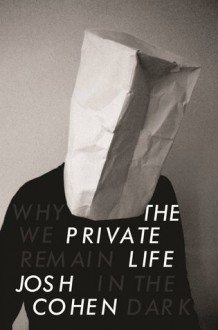 The Private Life: Why We Remain in the Dark - Josh Cohen