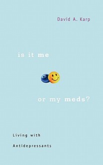 Is It Me or My Meds?: Living with Antidepressants - David A. Karp