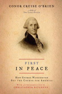 First in Peace: How George Washington Set the Course for America - Conor Cruise O'Brien, Christopher Hitchens