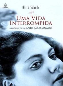 Uma Vida Interrompida: Memórias de um Anjo Assassinado - Alice Sebold