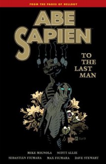 Abe Sapien, Vol. 4: To the Last Man - Scott Allie, Mike Mignola, Sebastian Fiumara, Dave Stewart