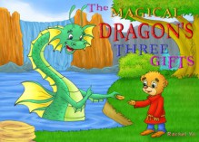 The Magical Dragon's Three Gifts (A Beautifully Illustrated Children's Picture Book; Perfect Bedtime Story) - Rachel Yu