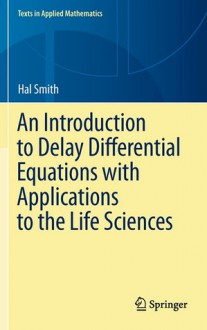 An Introduction to Delay Differential Equations with Applications to the Life Sciences (Texts in Applied Mathematics) - Hal Smith