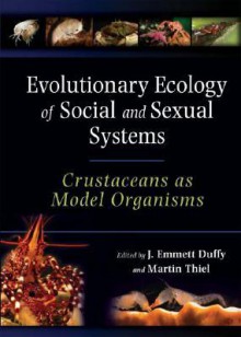 Evolutionary Ecology of Social and Sexual Systems: Crustaceans As Model Organisms - J. Emmett Duffy, Martin Thielen