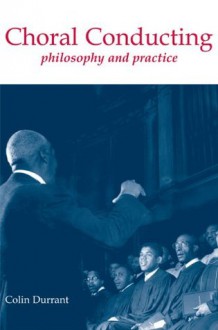 Choral Conducting: Philosophy and Practice - Colin Durrant