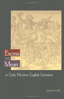 Excess and the Mean in Early Modern English Literature (Literature in History) - Joshua Scodel