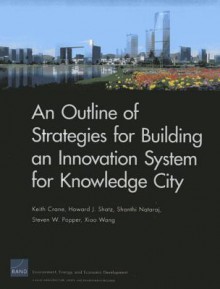 An Outline of Strategies for Building an Innovation System for Knowledge City - Keith Crane, Howard J. Shatz, Shanthi Nataraj, Steven W. Popper, Xiao Wang