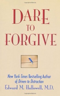 Dare To Forgive - Edward M. Hallowell