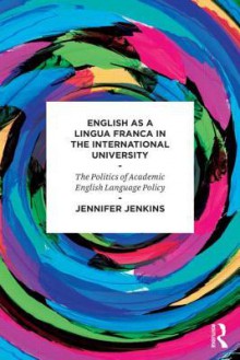 English as a Lingua Franca in the International University: The Politics of Academic English Language Policy - Jennifer Jenkins