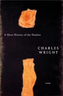 A Short History of the Shadow: Poems - Charles Wright