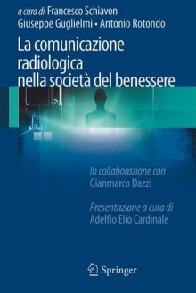 La Comunicazione Radiologica Nella Societa del Benessere - Francesco Schiavon, Giuseppe Guglielmi, Antonio Rotondo