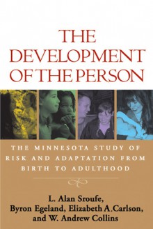 The Development of the Person: The Minnesota Study of Risk and Adaptation from Birth to Adulthood - L. Alan Sroufe, Byron Egeland, Elizabeth A. Carlson, W. Andrew Collins