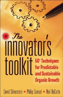 The Innovator's Toolkit: 50+ Techniques for Predictable and Sustainable Organic Growth - David Silverstein, Neil DeCarlo, Philip Samuel