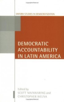 Democratic Accountability in Latin America (Oxford Studies in Democratization) - Scott Mainwaring, Christoper Welna