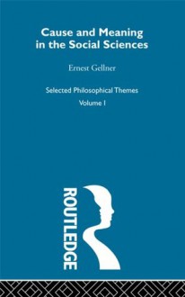 Cause and Meaning in the Social Sciences: 001 (Selected Philosophical Themes, Volume 1) - Ernest Gellner