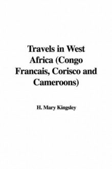 Travels in West Africa (Congo Francais, Corisco and Cameroons) - H. Mary Kingsley