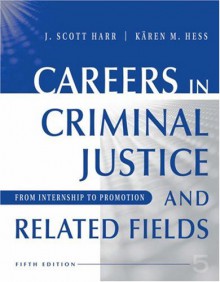 Careers in Criminal Justice and Related Fields: From Internship to Promotion - J. Scott Harr, Kären M. Hess