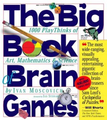 The Big Book of Brain Games: 1,000 PlayThinks of Art, Mathematics & Science - Ivan Moscovich, Ian Stewart